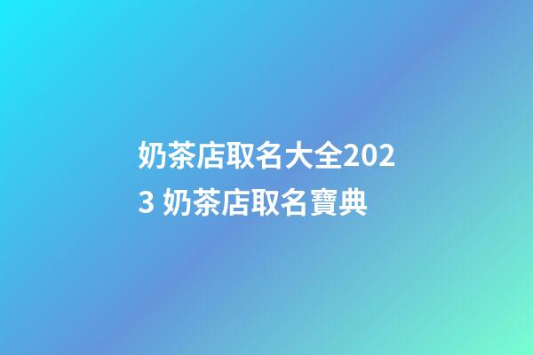 奶茶店取名大全2023 奶茶店取名寶典-第1張-店鋪起名-玄機(jī)派